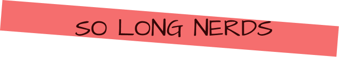 so long nerds